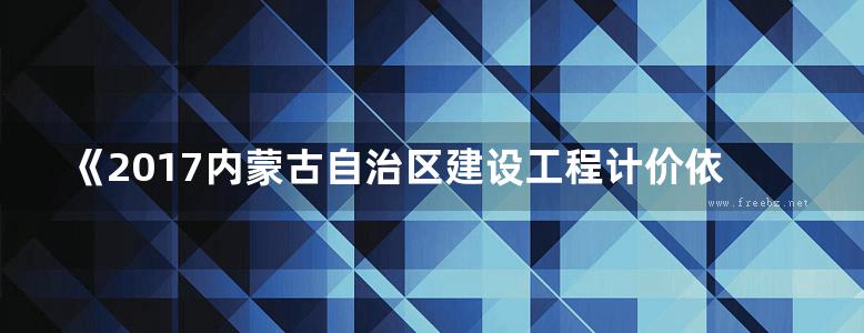 《2017内蒙古自治区建设工程计价依据宣贯辅导》内蒙古自治区建设工程标准定额总站 编